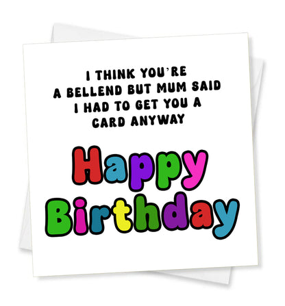 I Think You're A Bellend But Mum Said I Had To Get You A Card Anyway Happy Birthday, Birthday Card