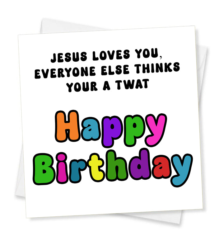 Jesus Loves You, Everyone Else Thinks Your A Twat Happy Birthday, Birthday Card