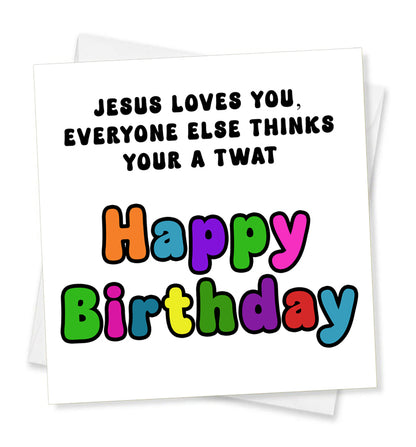 Jesus Loves You, Everyone Else Thinks Your A Twat Happy Birthday, Birthday Card