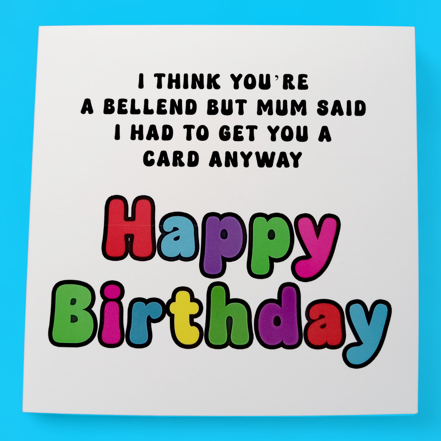 I Think You're A Bellend But Mum Said I Had To Get You A Card Anyway Happy Birthday, Birthday Card