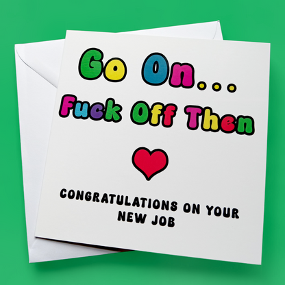 Go On... Fuck Off Then Congratulations On Your New Job, Greeting Card