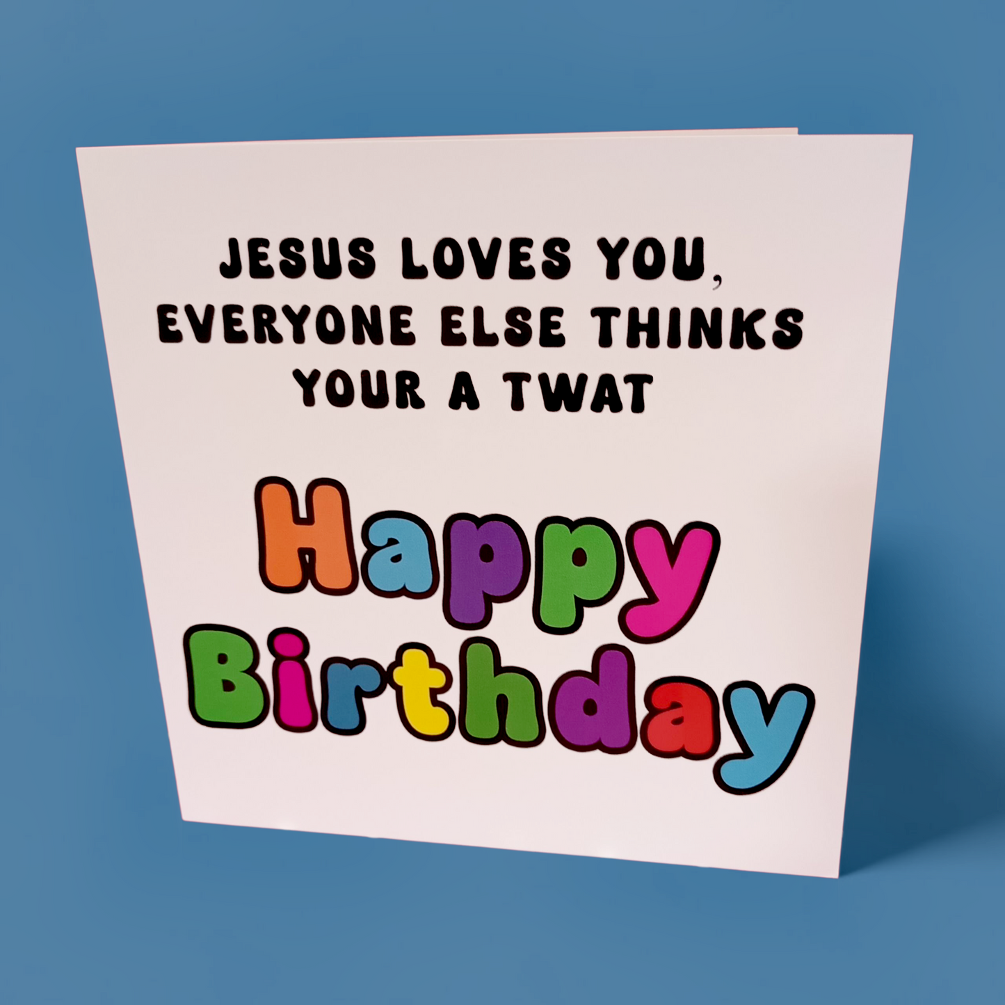 Jesus Loves You, Everyone Else Thinks Your A Twat Happy Birthday, Birthday Card
